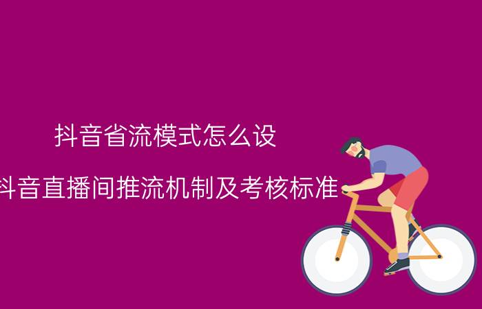 抖音省流模式怎么设 抖音直播间推流机制及考核标准